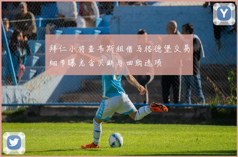 拜仁小将查韦斯租借马格德堡交易细节曝光含买断与回购选项