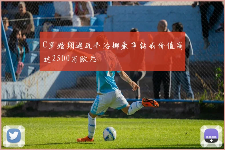 C罗婚期逼近乔治娜豪华钻戒价值高达2500万欧元