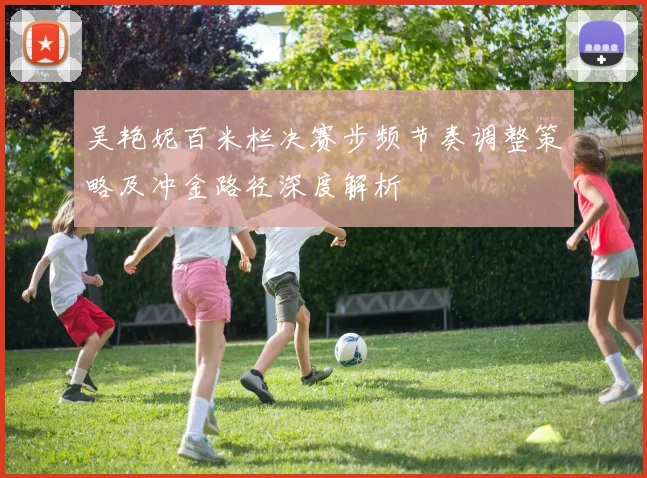 吴艳妮百米栏决赛步频节奏调整策略及冲金路径深度解析