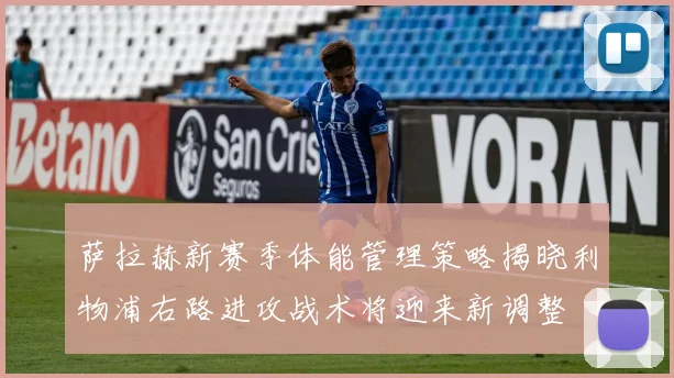 萨拉赫新赛季体能管理策略揭晓利物浦右路进攻战术将迎来新调整